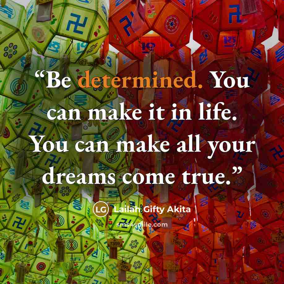 “Be determined. You can make it in life. You can make all your dreams come true.” quote by Lailah Gifty Akita