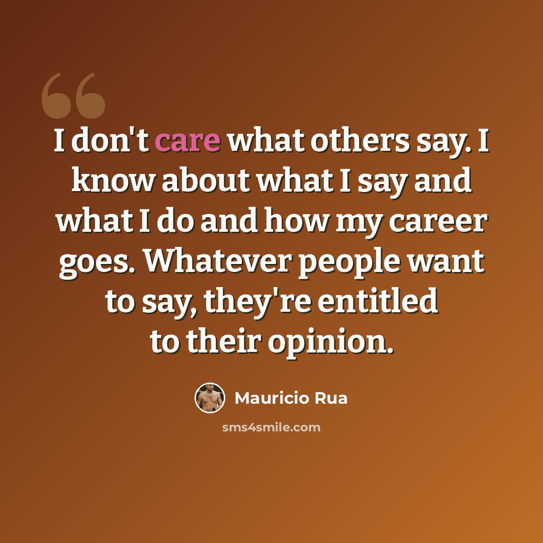 “I don't care what others say. I know about what I say and what I do and how my career goes. Whatever people want to say, they're entitled to their opinion.” quote by Mauricio Rua