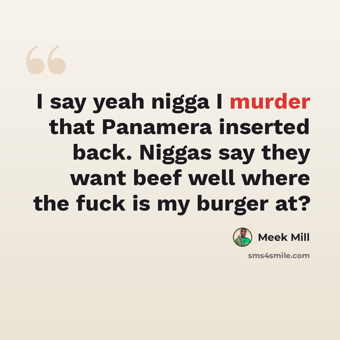 “I say yeah nigga I murder that Panamera inserted back. Niggas say they want beef well where the fuck is my burger at?” quote by Meek Mill