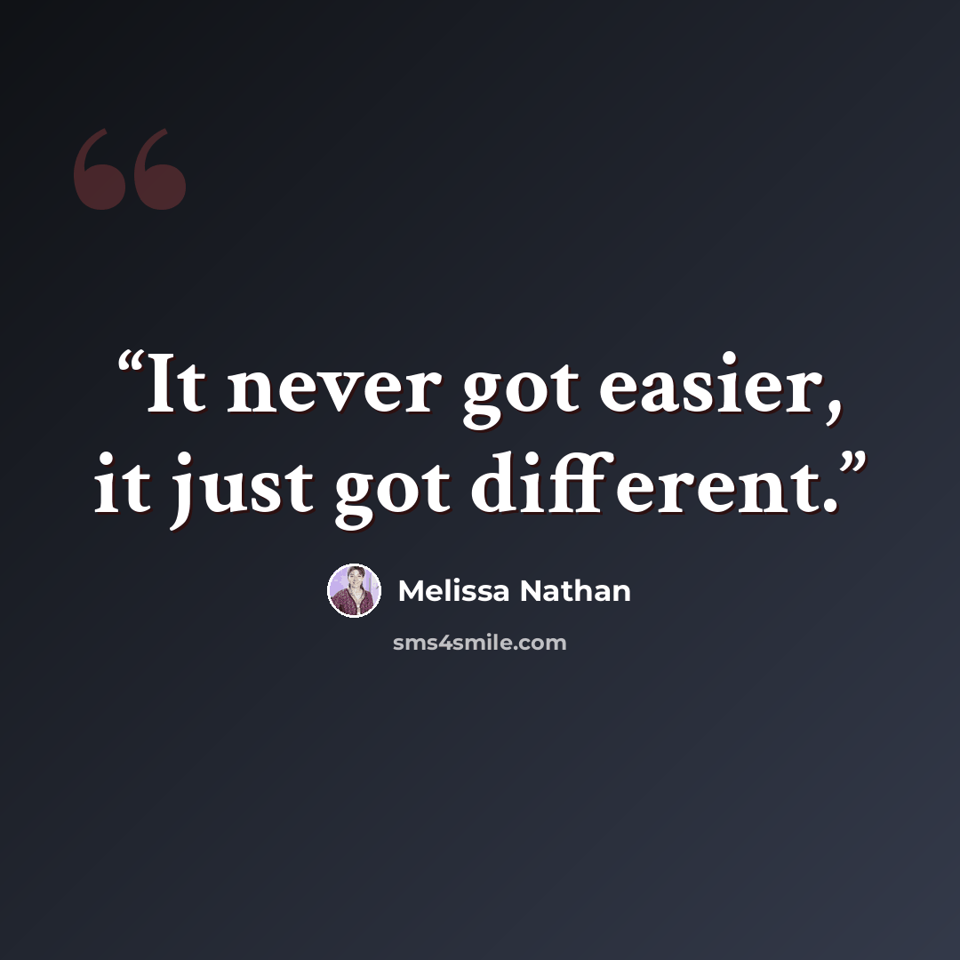 “It never got easier, it just got different.” quote by Melissa Nathan