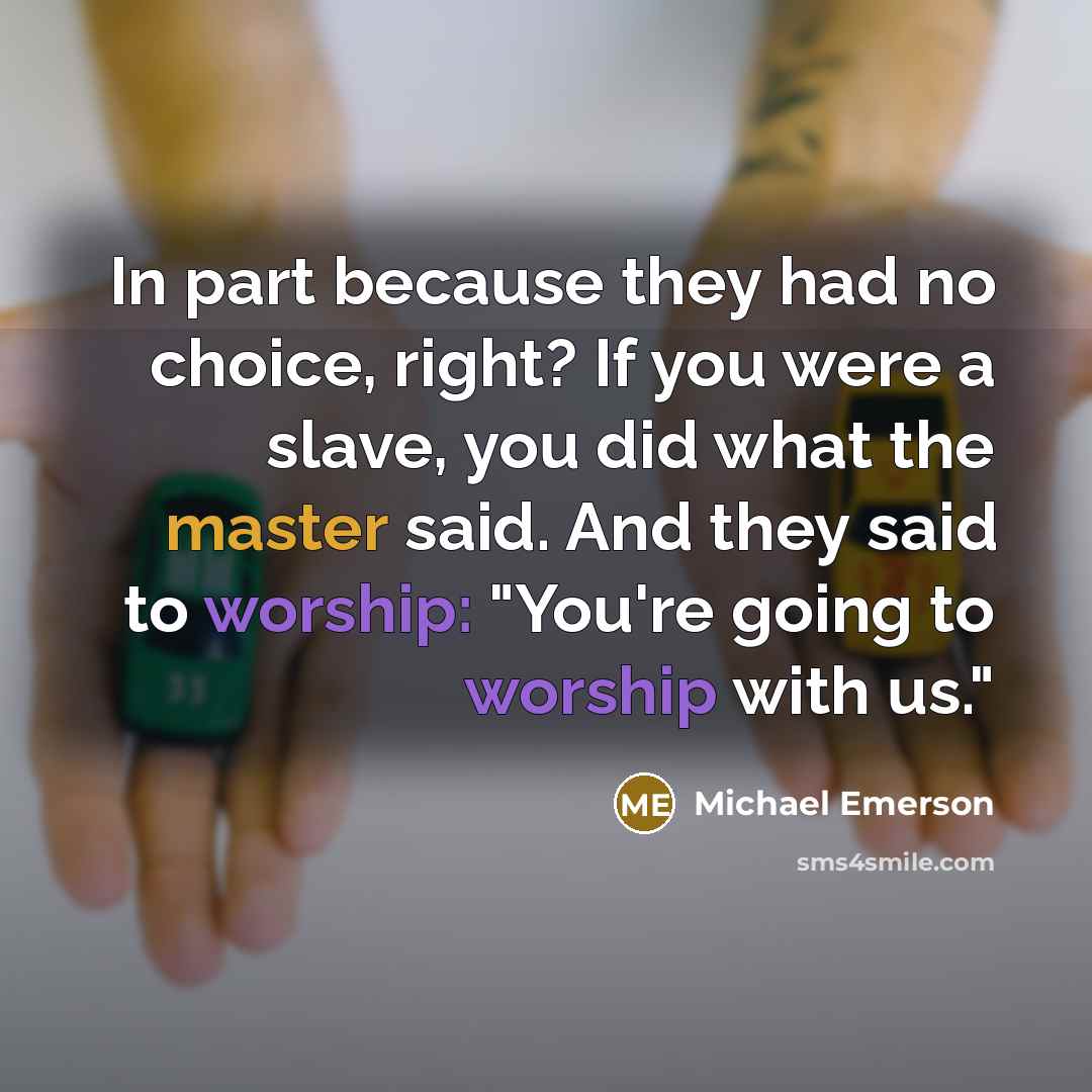 “In part because they had no choice, right? If you were a slave, you did what the master said. And they said to worship: "You're going to worship with us."” quote by Michael Emerson