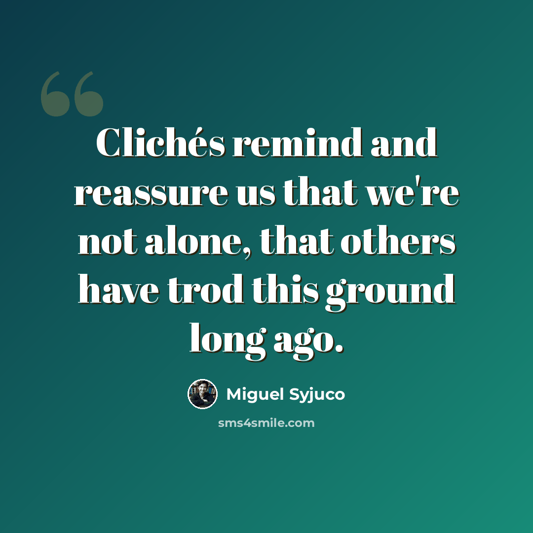“Clichés remind and reassure us that we're not alone, that others have trod this ground long ago.” quote by Miguel Syjuco