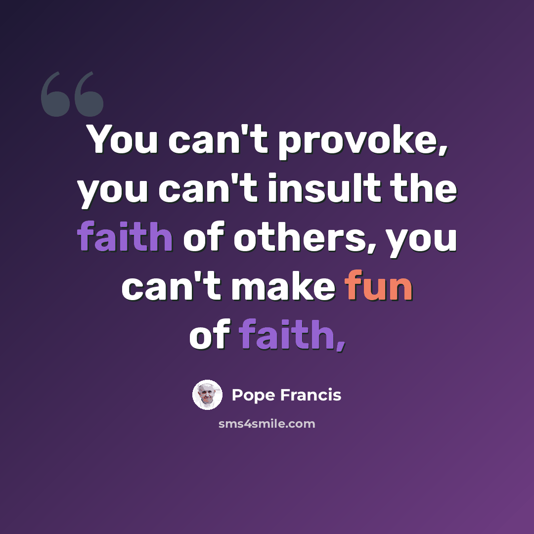 “You can't provoke, you can't insult the faith of others, you can't make fun of faith,” quote by Pope Francis