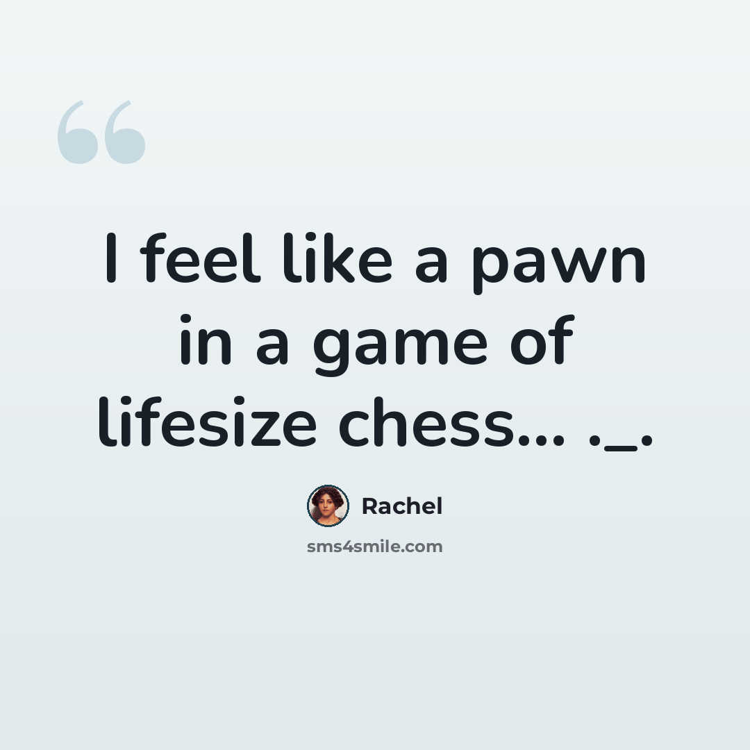 “I feel like a pawn in a game of lifesize chess... ._.” quote by Rachel