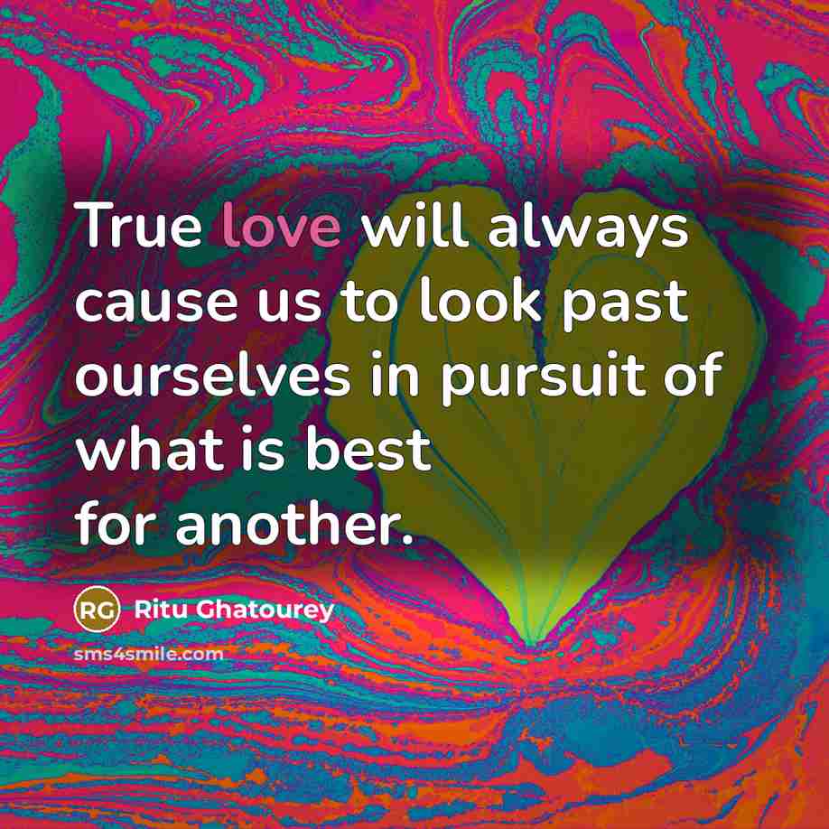 “True love will always cause us to look past ourselves in pursuit of what is best for another.” quote by Ritu Ghatourey