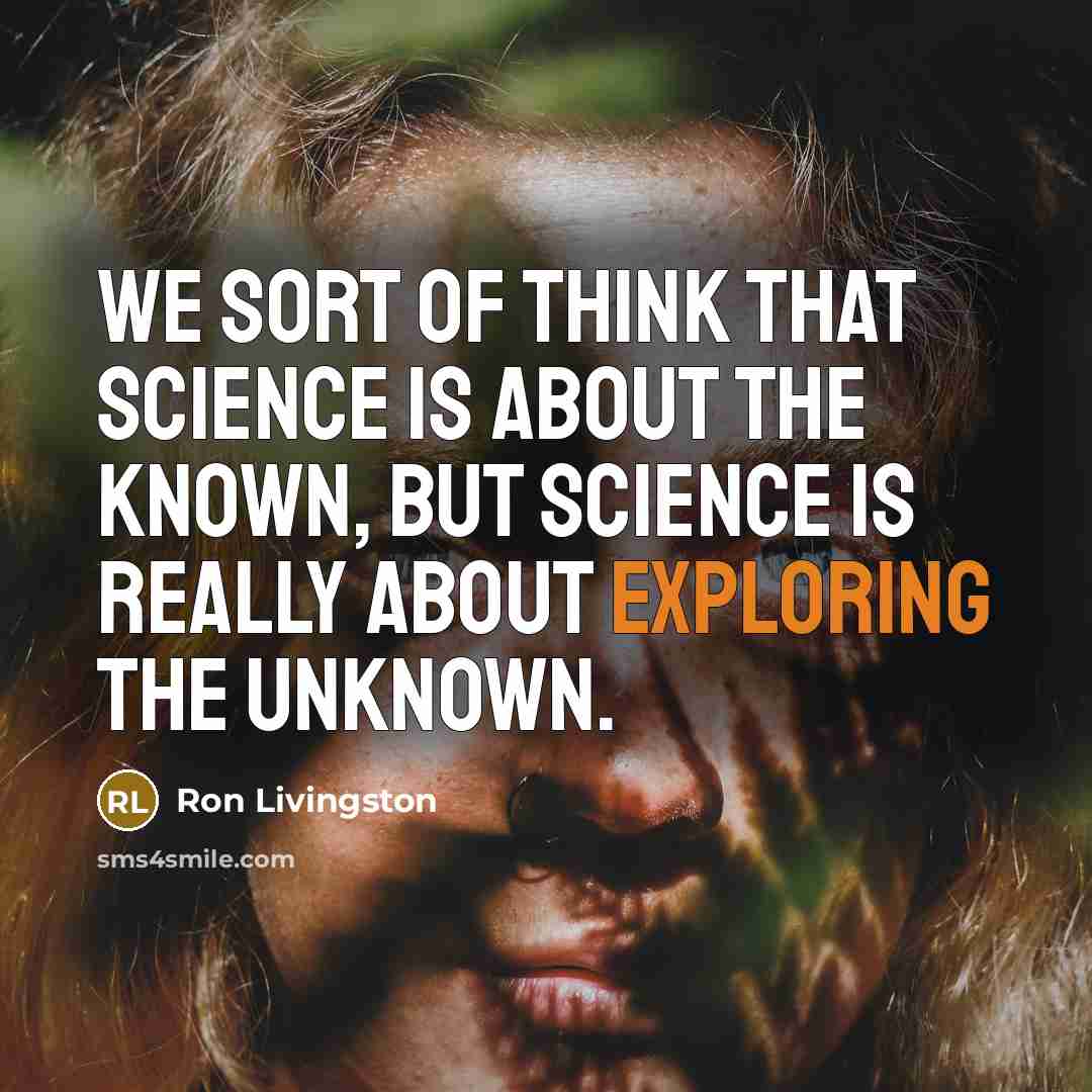 “We sort of think that science is about the known, but science is really about exploring the unknown.” quote by Ron Livingston