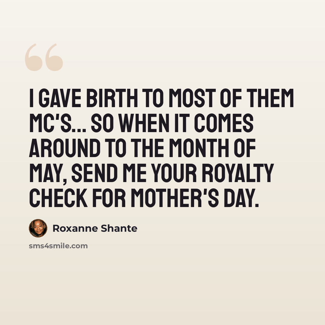 “I gave birth to most of them MC's... So when it comes around to the month of May, Send me your royalty check for Mother's Day.” quote by Roxanne Shante