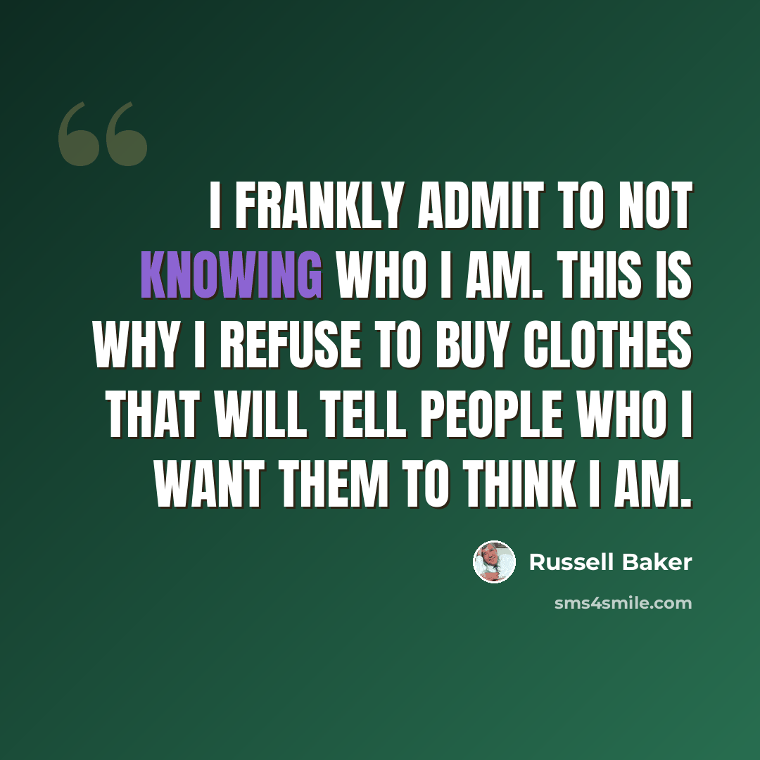 “I frankly admit to not knowing who I am. This is why I refuse to buy clothes that will tell people who I want them to think I am.” quote by Russell Baker