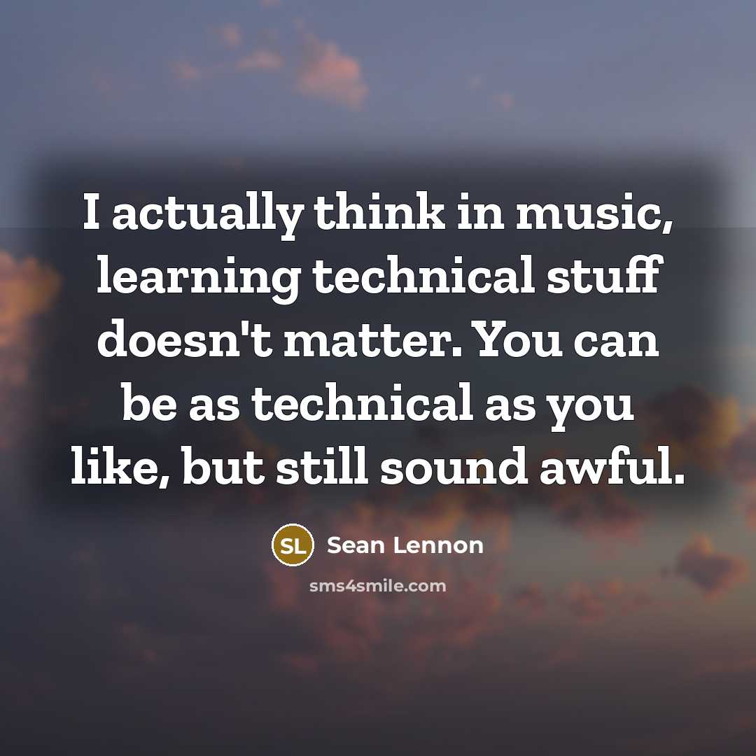 “I actually think in music, learning technical stuff doesn't matter. You can be as technical as you like, but still sound awful.” quote by Sean Lennon
