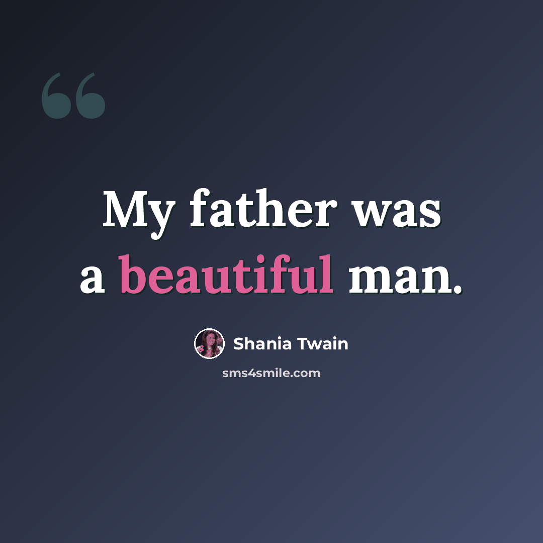 “My father was a beautiful man.” quote by Shania Twain