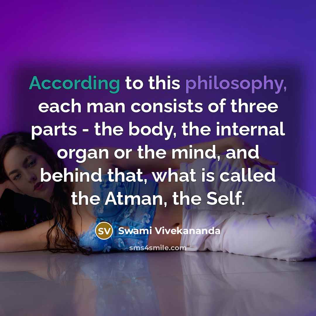 “According to this philosophy, each man consists of three parts - the body, the internal organ or the mind, and behind that, what is called the Atman, the Self.” quote by Swami Vivekananda