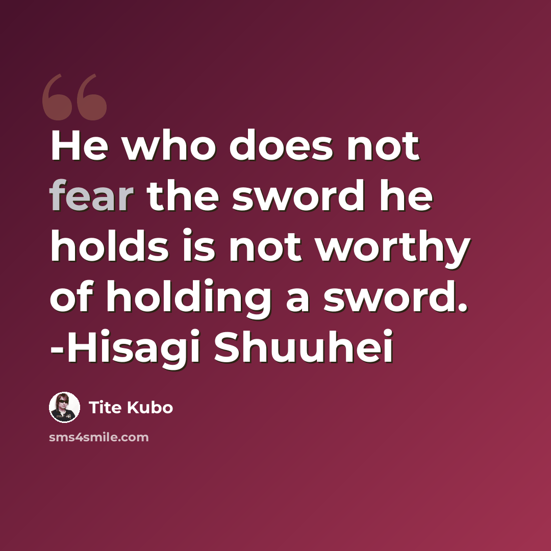 “He who does not fear the sword he holds is not worthy of holding a sword. -Hisagi Shuuhei” quote by Tite Kubo