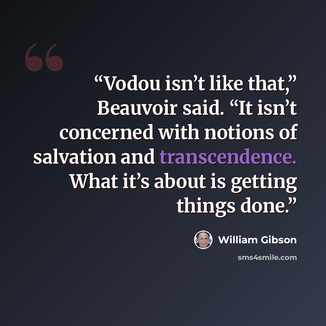 “Vodou isn’t like that,” Beauvoir said. “It isn’t concerned with notions of salvation and transcendence. What it’s about is getting things done.” quote by William Gibson