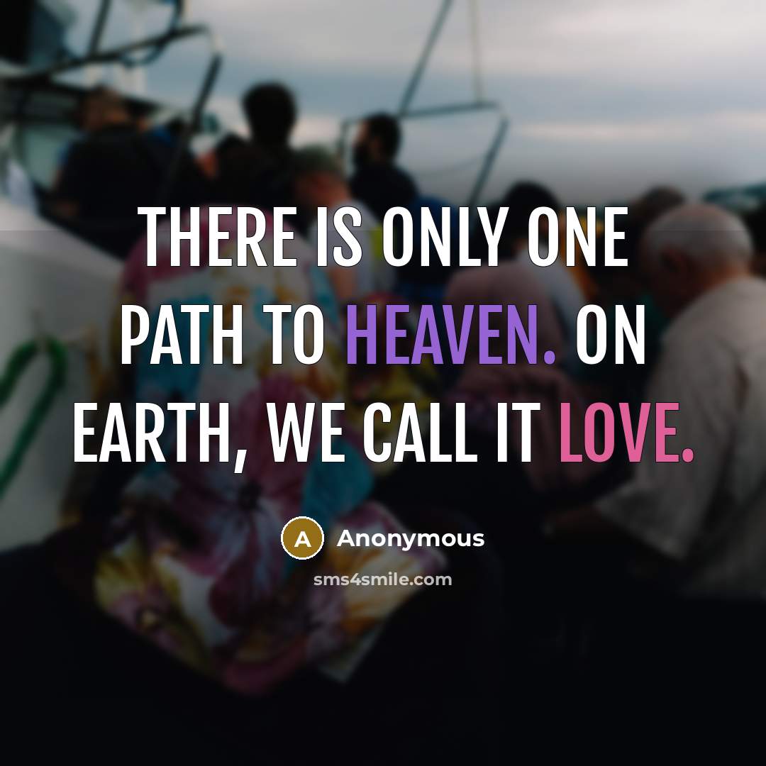 “There is only one path to Heaven. On Earth, we call it Love.” quote by Anonymous