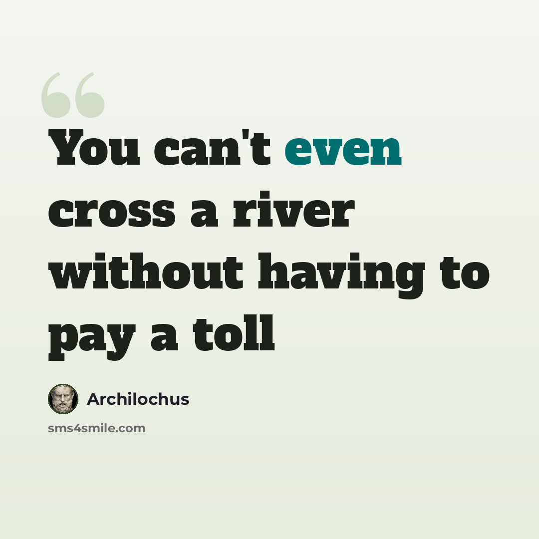 “You can't even cross a river without having to pay a toll” quote by Archilochus
