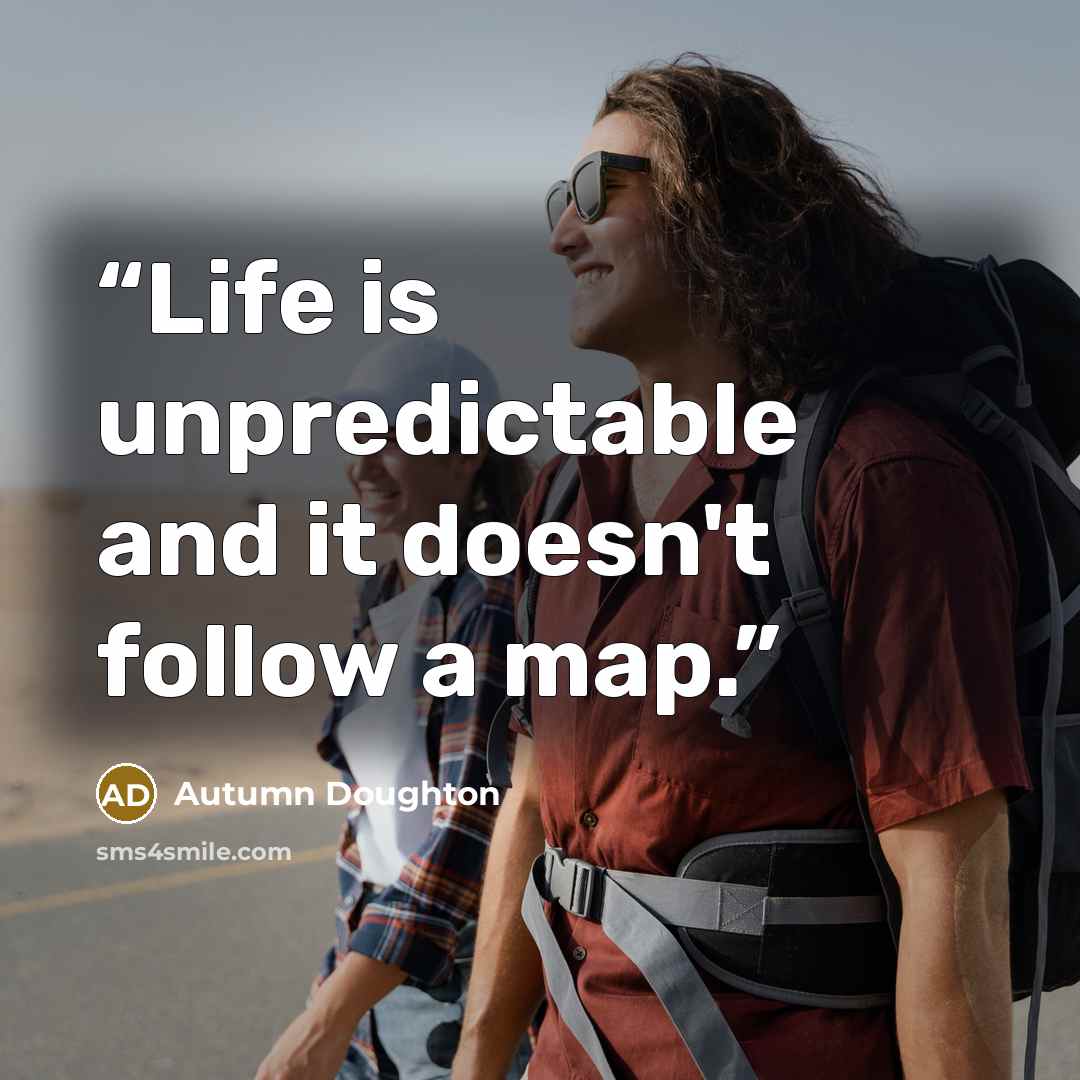 “Life is unpredictable and it doesn't follow a map.” quote by Autumn Doughton