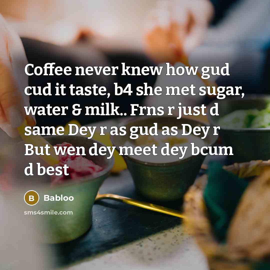 “Coffee never knew how gud cud it taste, b4 she met sugar, water & milk.. Frns r just d same Dey r as gud as Dey r But wen dey meet dey bcum d best” quote by Babloo