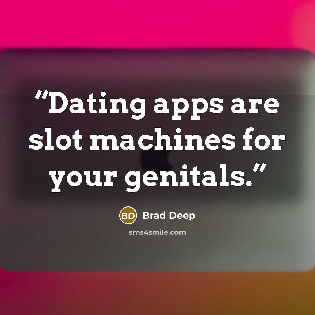 “Dating apps are slot machines for your genitals.” quote by Brad Deep