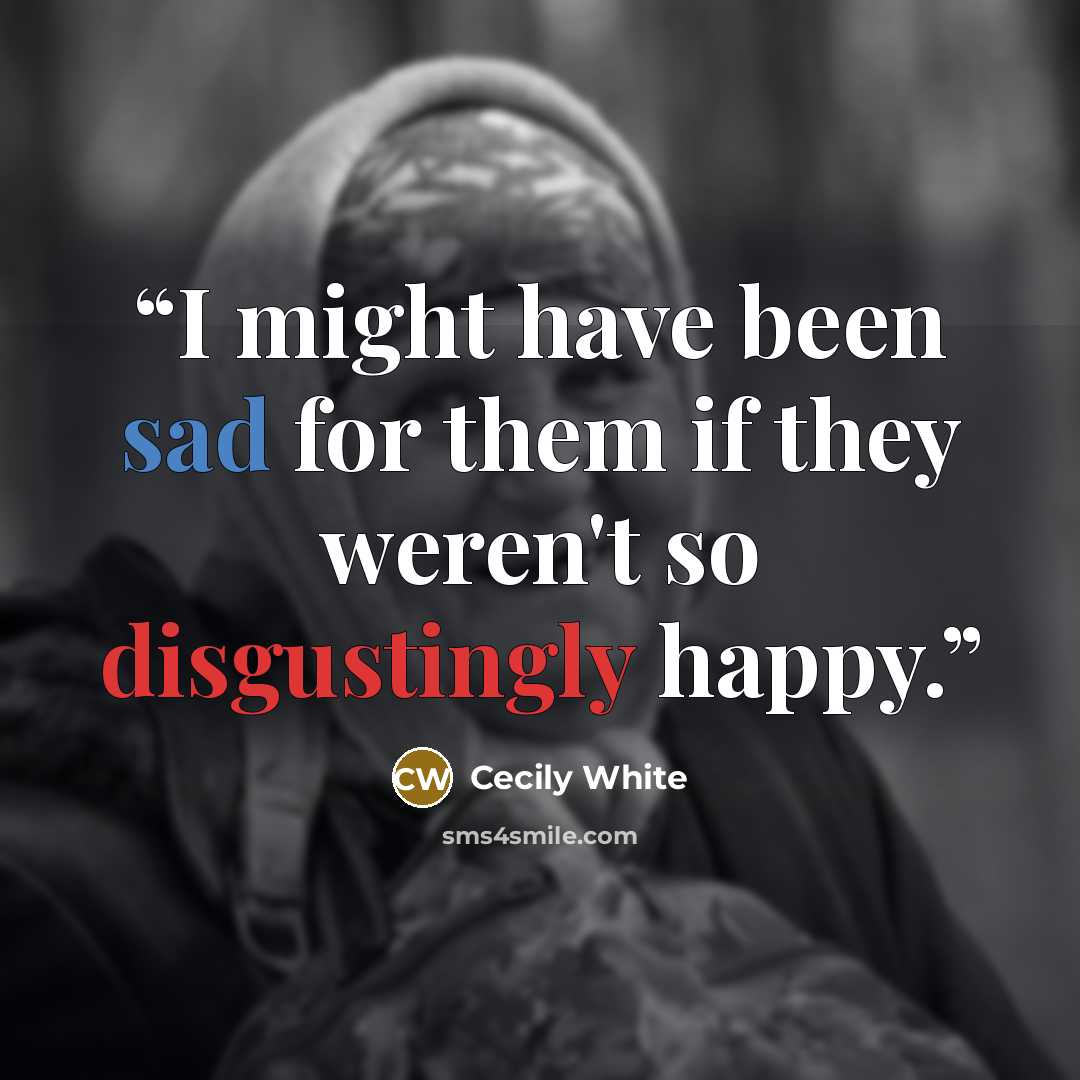 “I might have been sad for them if they weren't so disgustingly happy.” quote by Cecily White