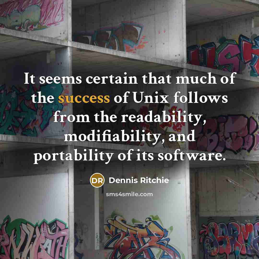 “It seems certain that much of the success of Unix follows from the readability, modifiability, and portability of its software.” quote by Dennis Ritchie
