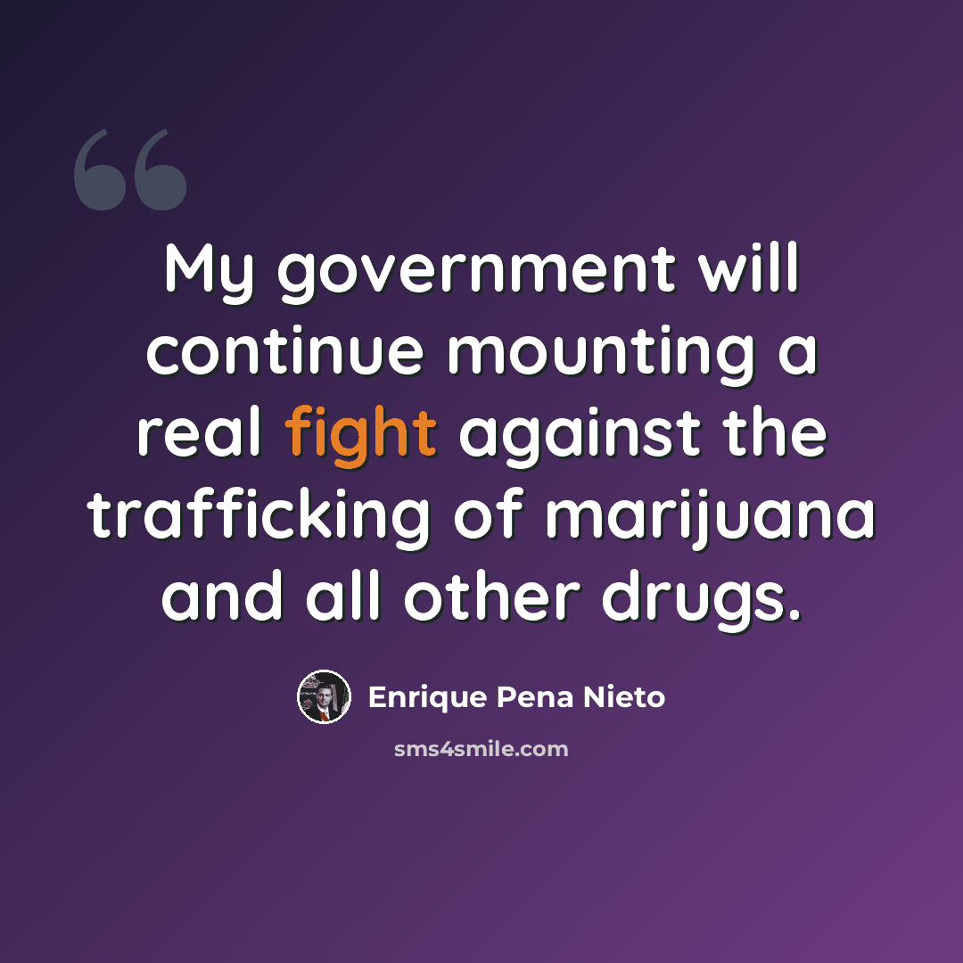 “My government will continue mounting a real fight against the trafficking of marijuana and all other drugs.” quote by Enrique Pena Nieto