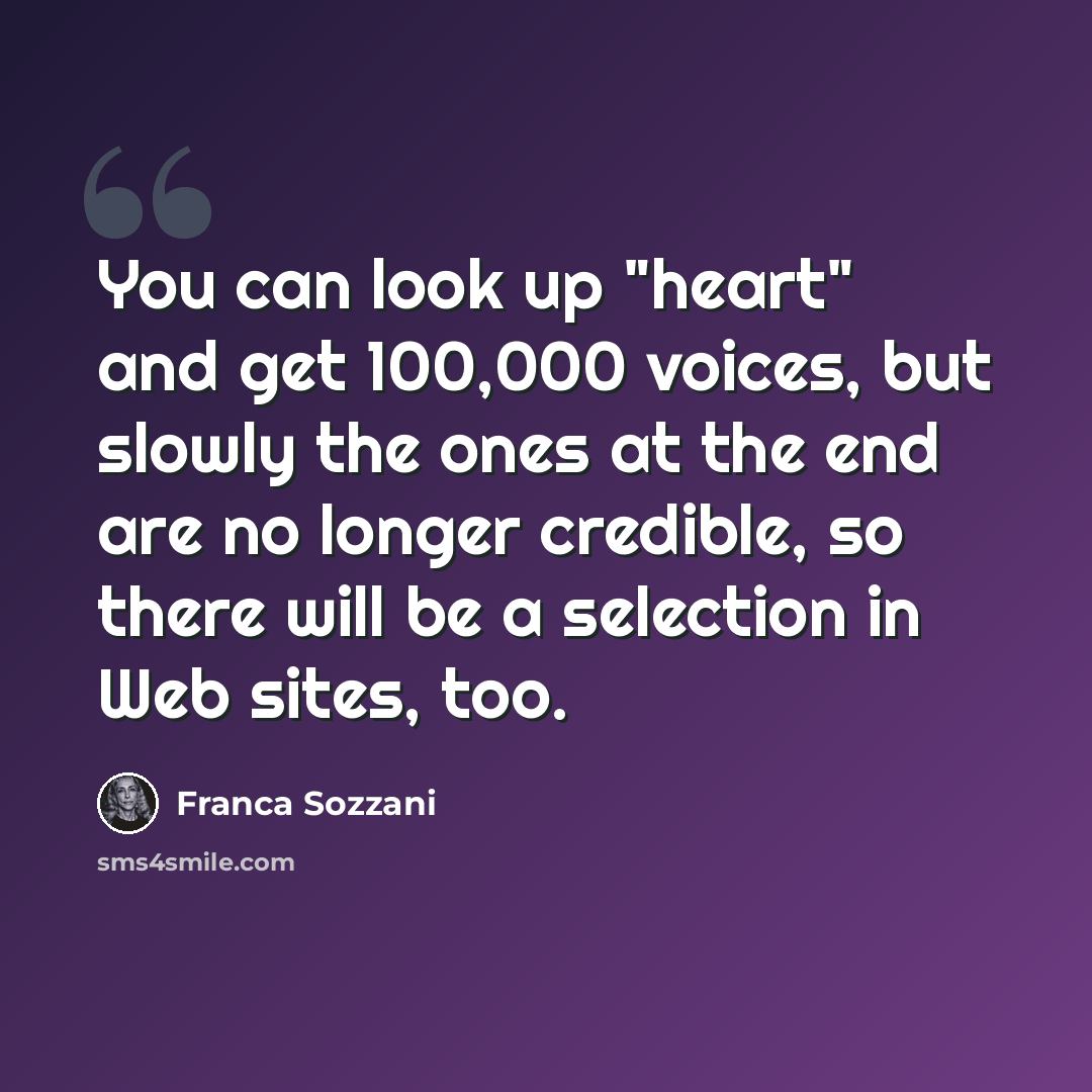 “You can look up "heart" and get 100,000 voices, but slowly the ones at the end are no longer credible, so there will be a selection in Web sites, too.” quote by Franca Sozzani