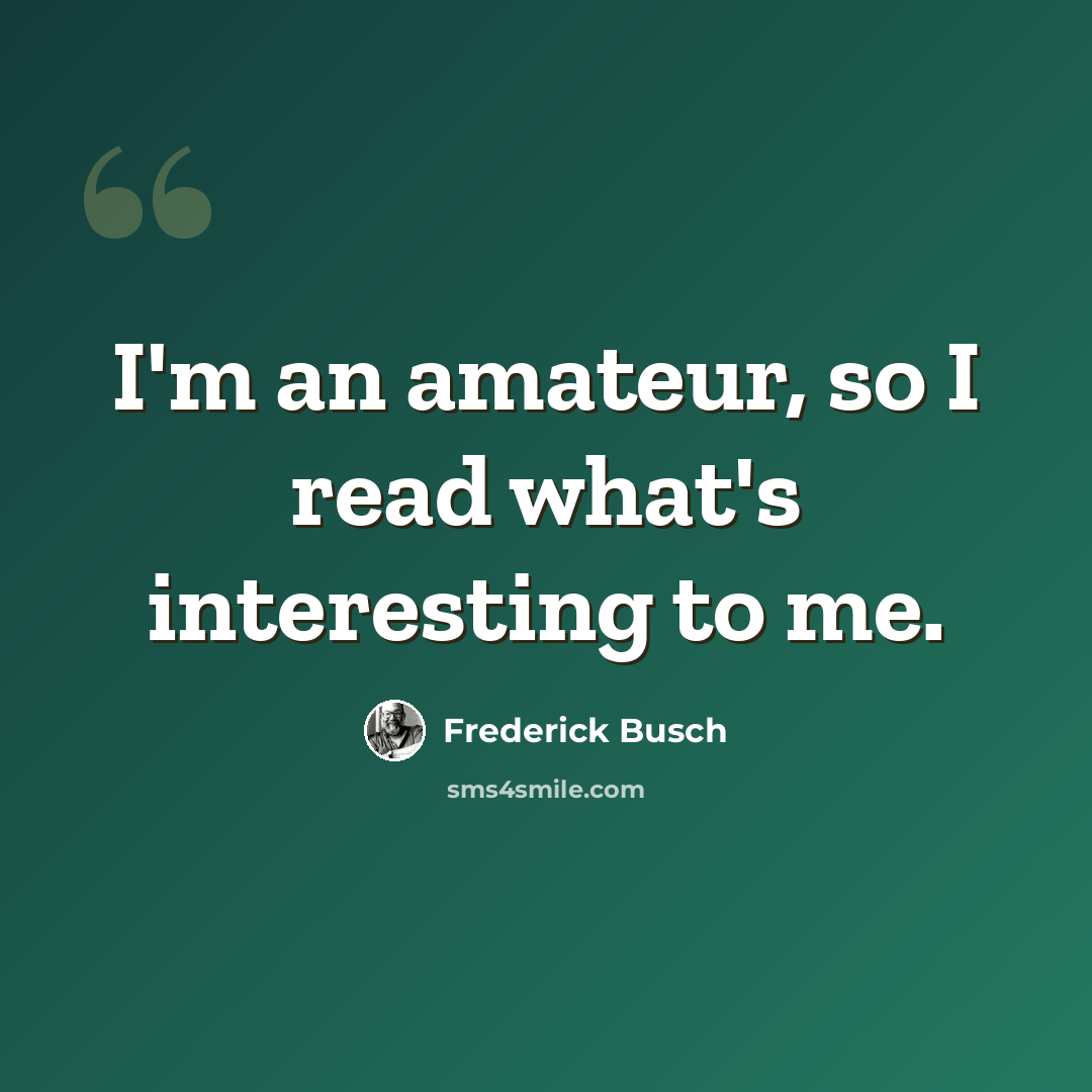 “I'm an amateur, so I read what's interesting to me.” quote by Frederick Busch