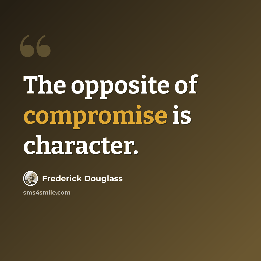 “The opposite of compromise is character.” quote by Frederick Douglass