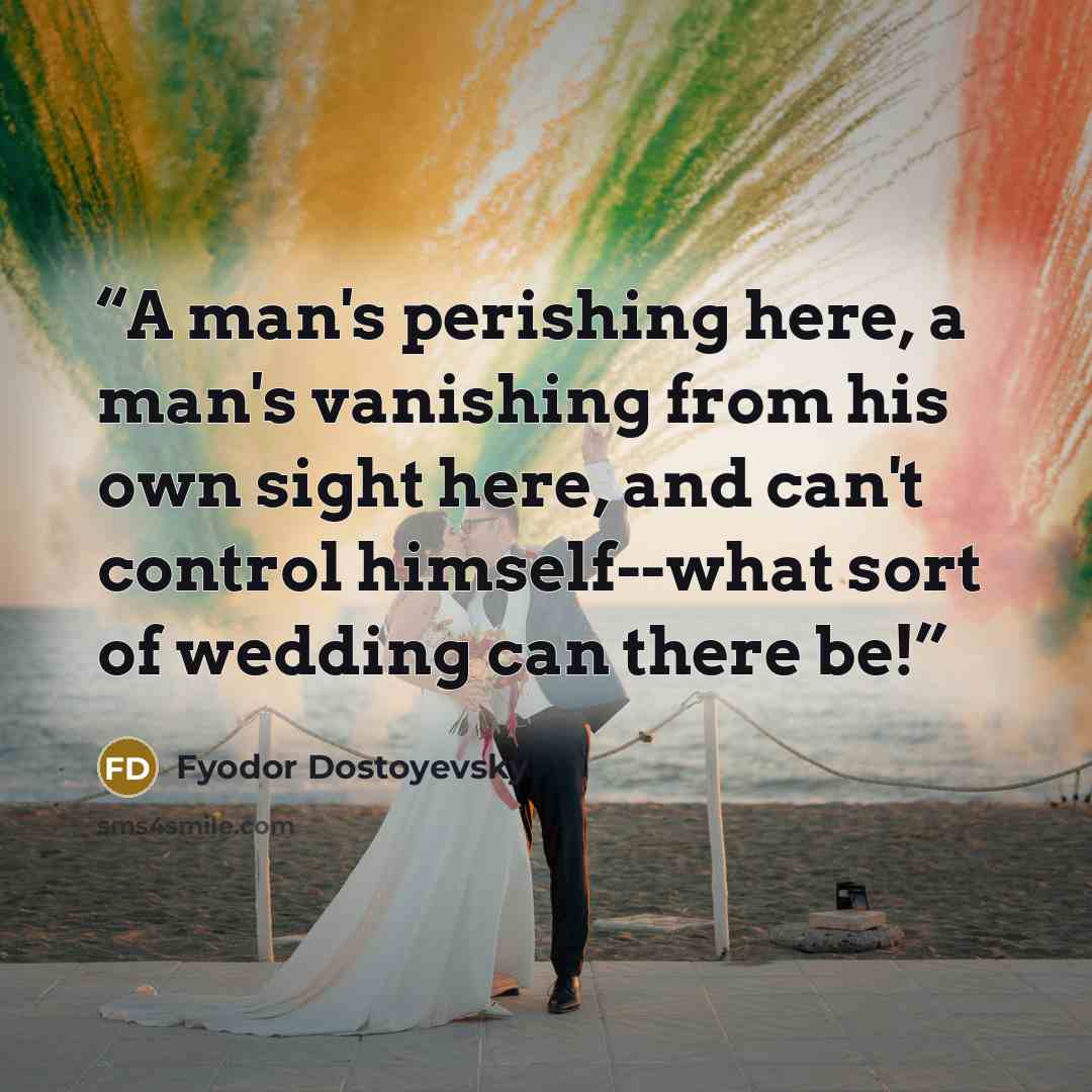 “A man's perishing here, a man's vanishing from his own sight here, and can't control himself--what sort of wedding can there be!” quote by Fyodor Dostoyevsky