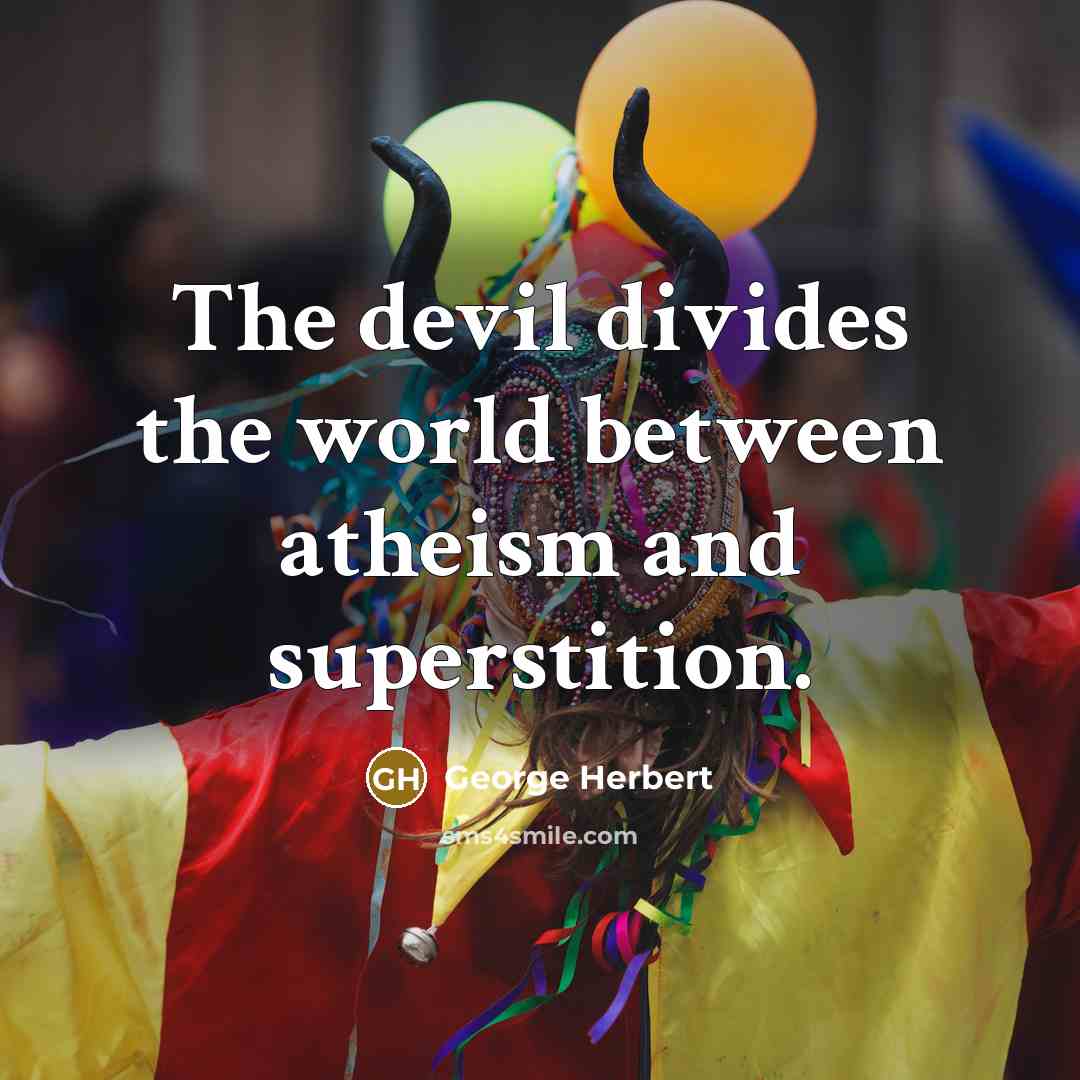 “The devil divides the world between atheism and superstition.” quote by George Herbert