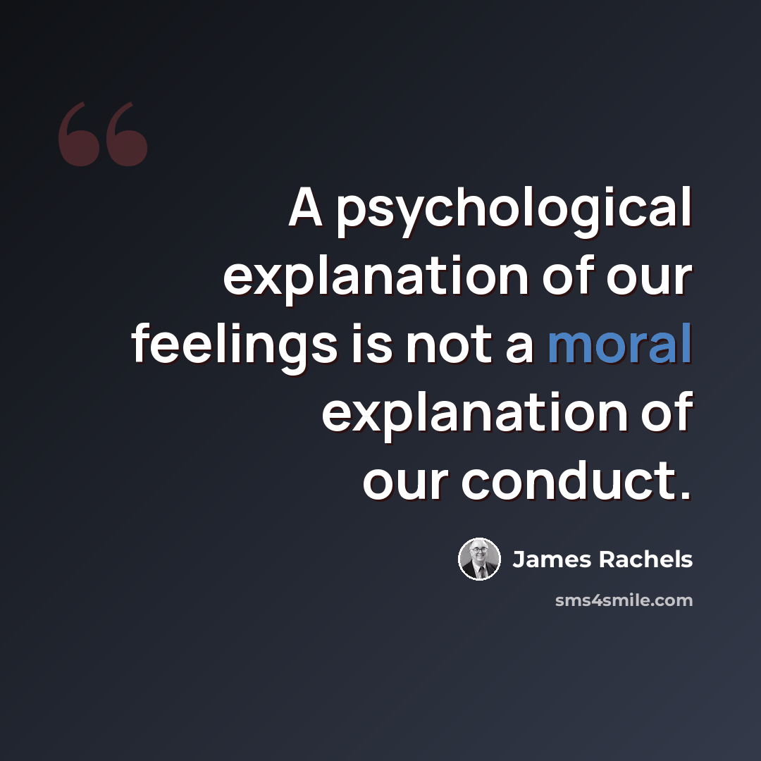 “A psychological explanation of our feelings is not a moral explanation of our conduct.” quote by James Rachels