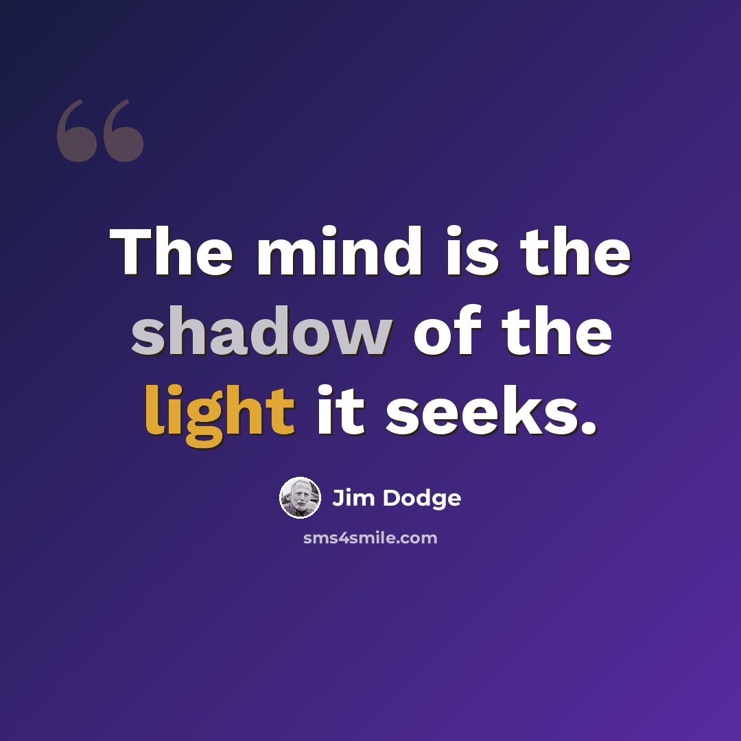 “The mind is the shadow of the light it seeks.” quote by Jim Dodge