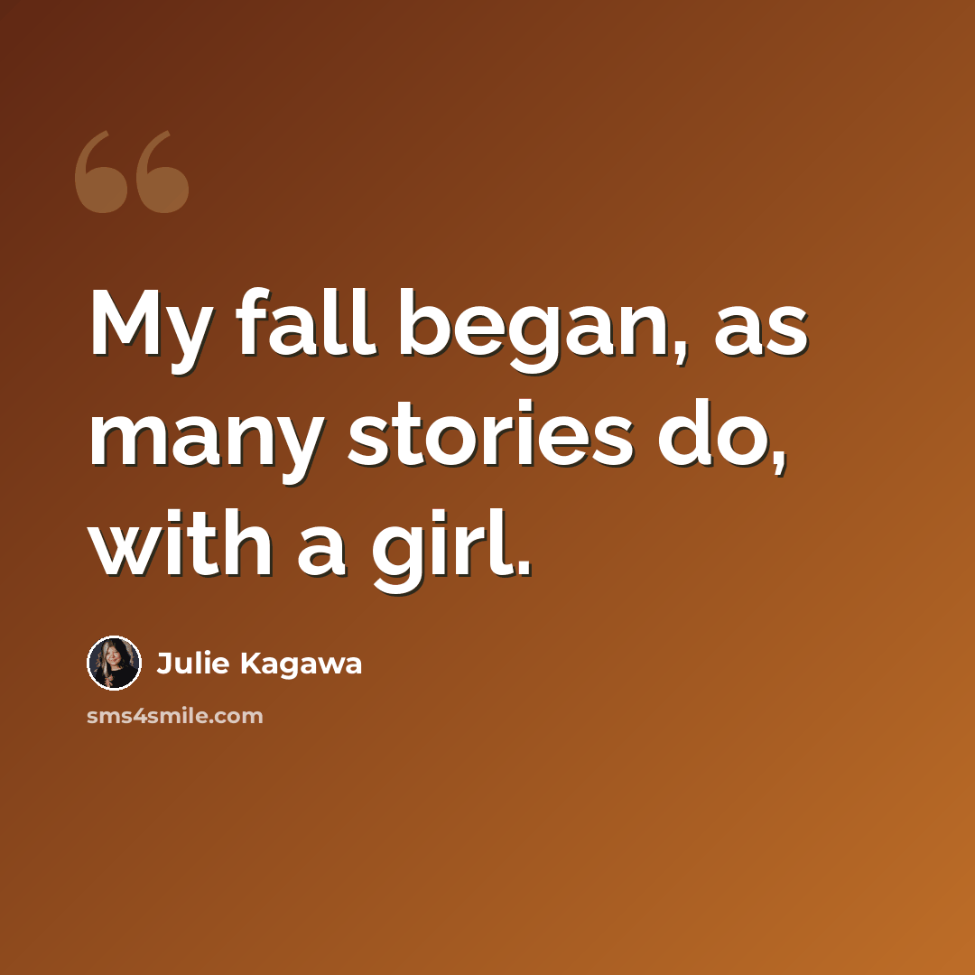 “My fall began, as many stories do, with a girl.” quote by Julie Kagawa