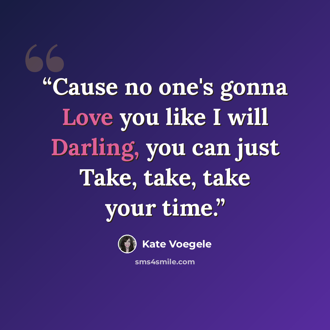 “Cause no one's gonna Love you like I will Darling, you can just Take, take, take your time.” quote by Kate Voegele