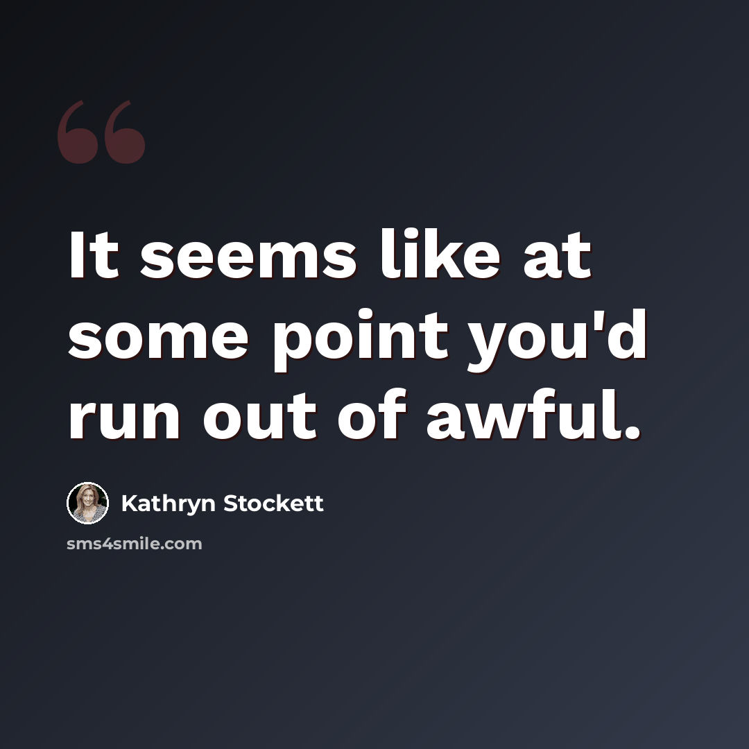 “It seems like at some point you'd run out of awful.” quote by Kathryn Stockett