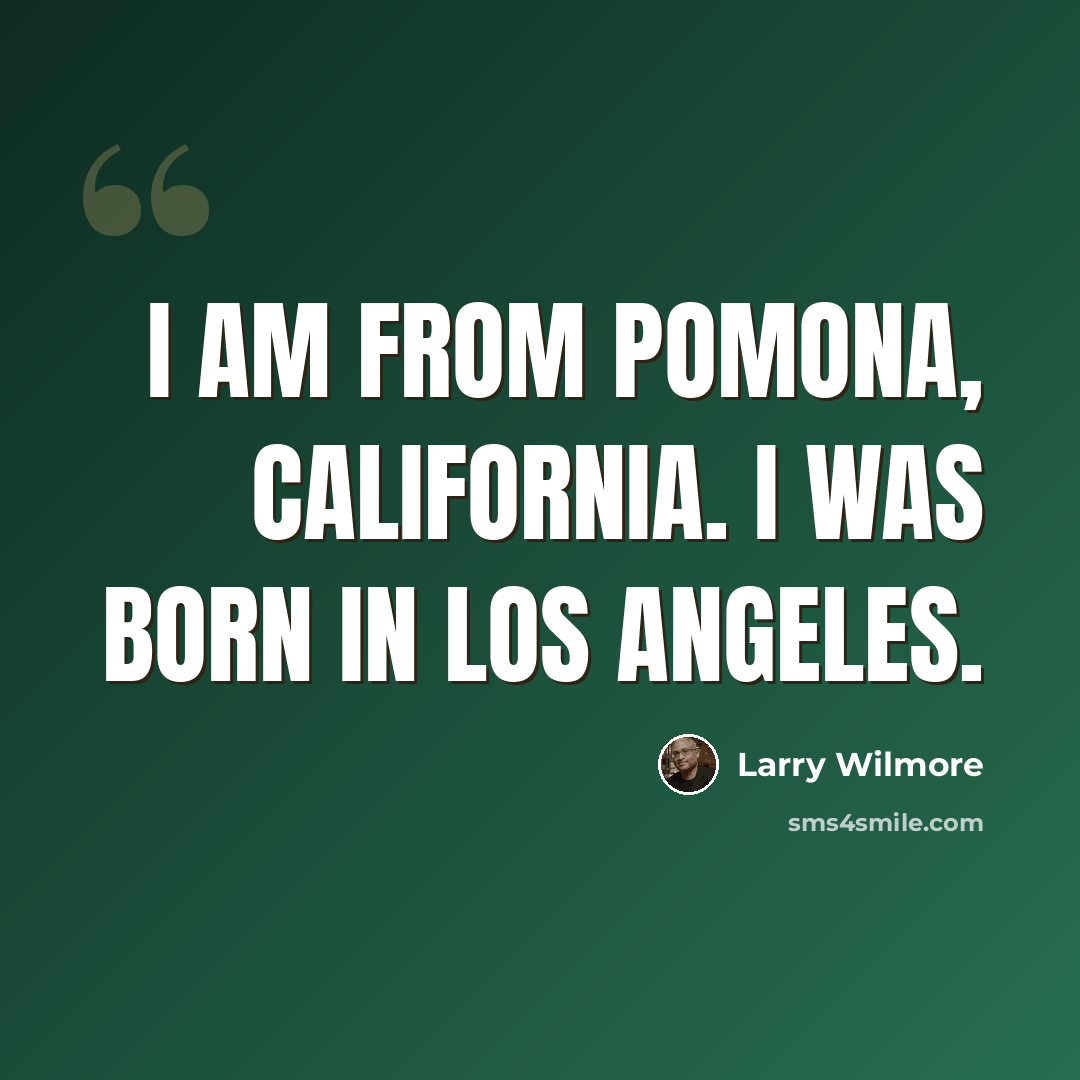 “I am from Pomona, California. I was born in Los Angeles.” quote by Larry Wilmore