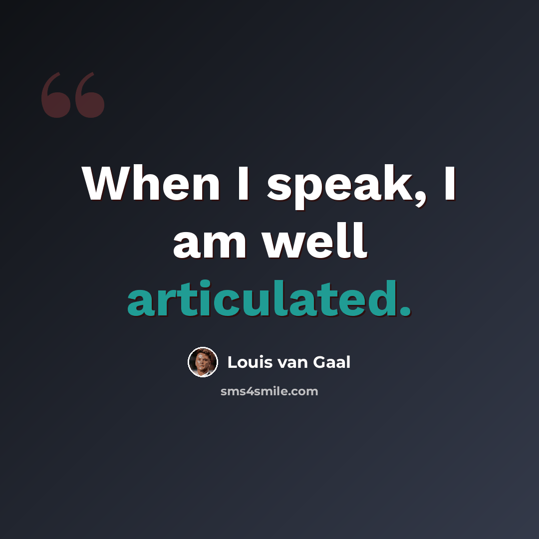 “When I speak, I am well articulated.” quote by Louis van Gaal