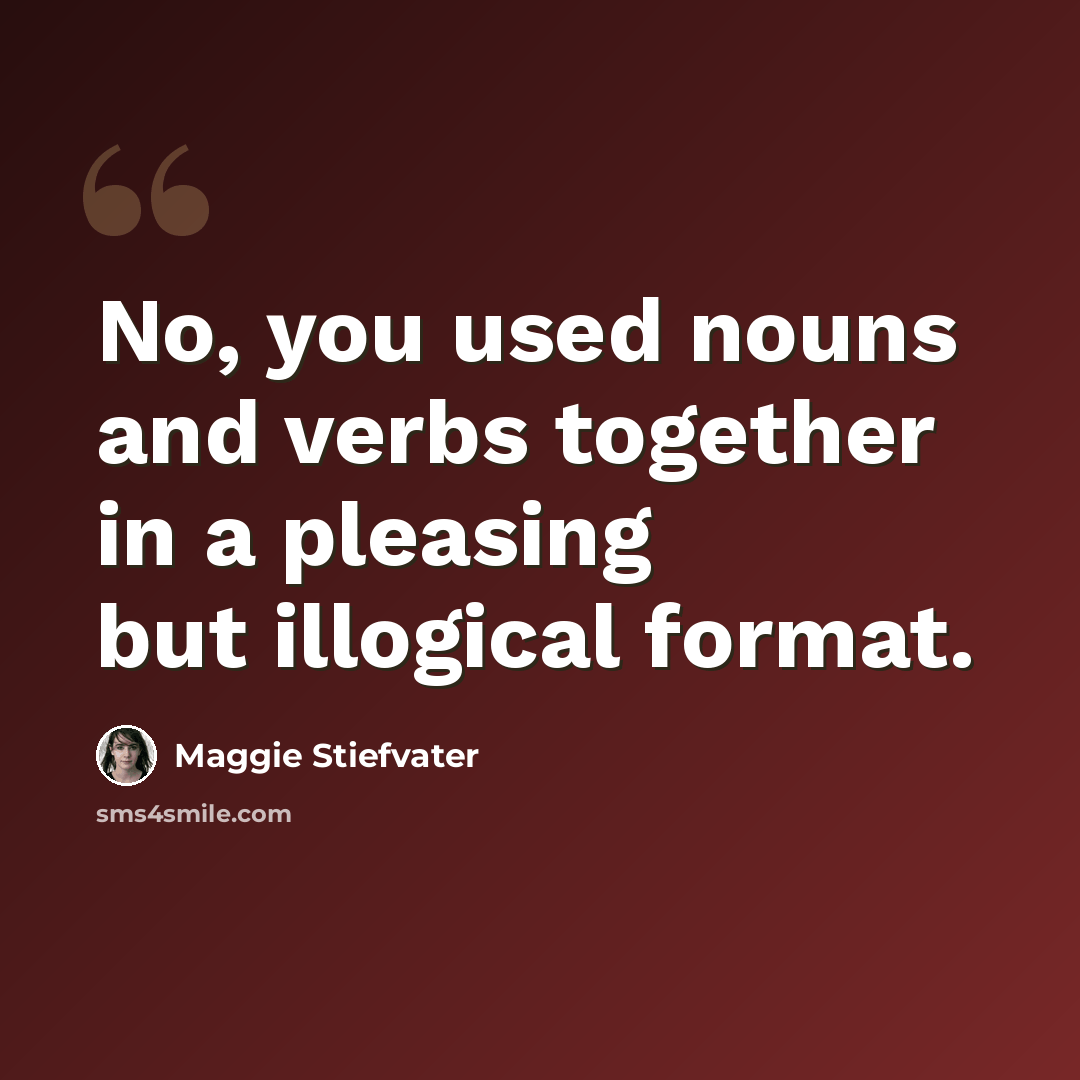 “No, you used nouns and verbs together in a pleasing but illogical format.” quote by Maggie Stiefvater