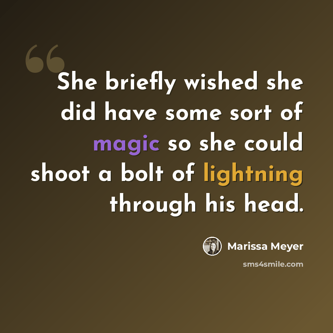“She briefly wished she did have some sort of magic so she could shoot a bolt of lightning through his head.” quote by Marissa Meyer