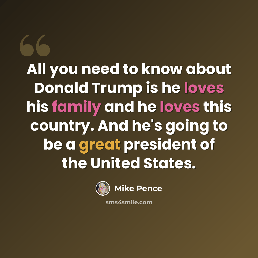 “All you need to know about Donald Trump is he loves his family and he loves this country. And he's going to be a great president of the United States.” quote by Mike Pence