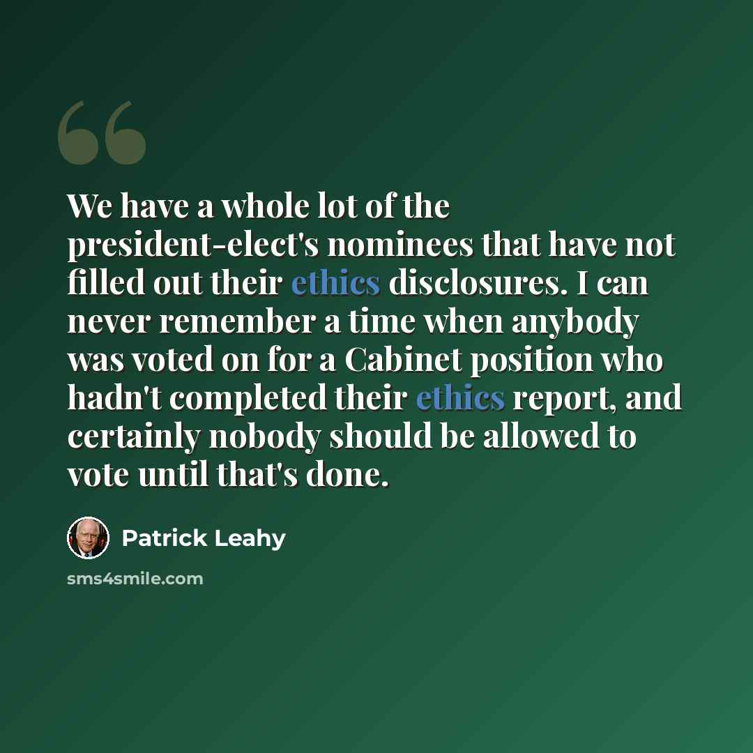 “We have a whole lot of the president-elect's nominees that have not filled out their ethics disclosures. I can never remember a time when anybody was voted on for a Cabinet position who hadn't completed their ethics report, and certainly nobody should be allowed to vote until that's done.” quote by Patrick Leahy