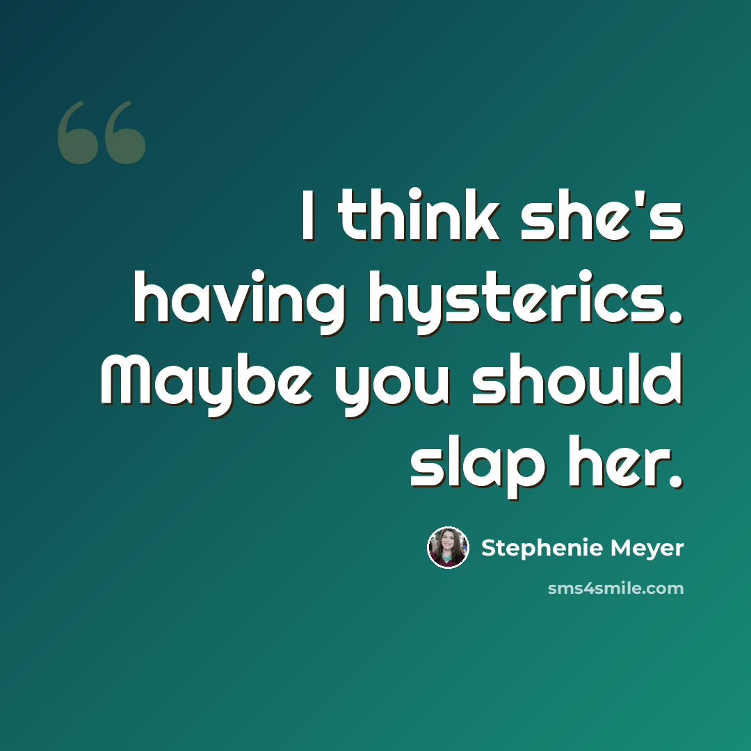 “I think she's having hysterics. Maybe you should slap her.” quote by Stephenie Meyer