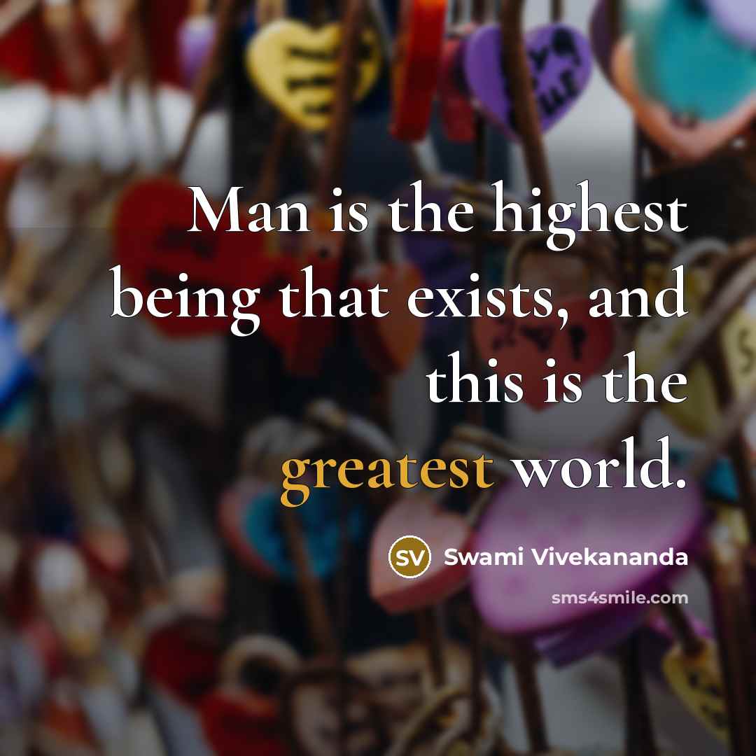 “Man is the highest being that exists, and this is the greatest world.” quote by Swami Vivekananda