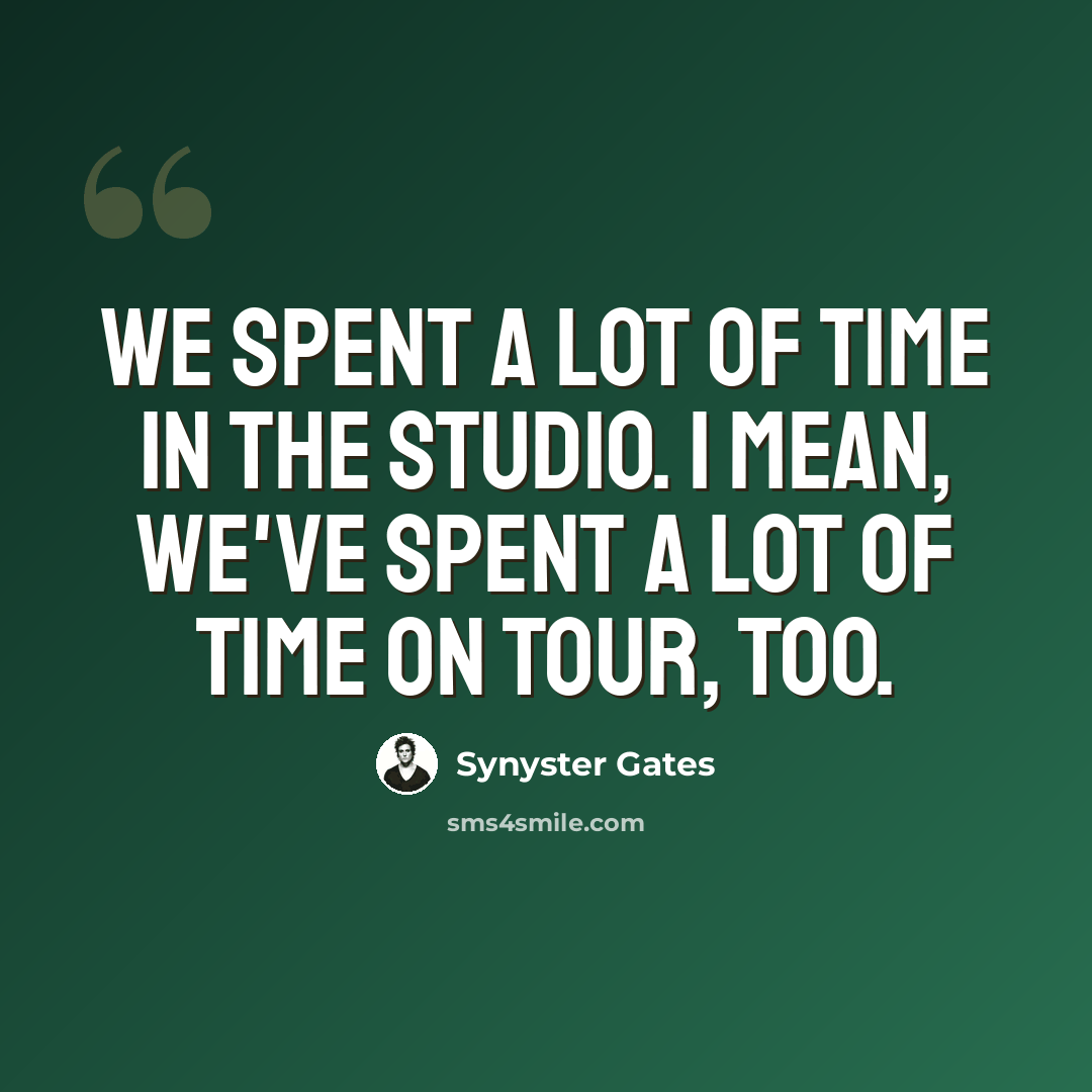 “We spent a lot of time in the studio. I mean, we've spent a lot of time on tour, too.” quote by Synyster Gates