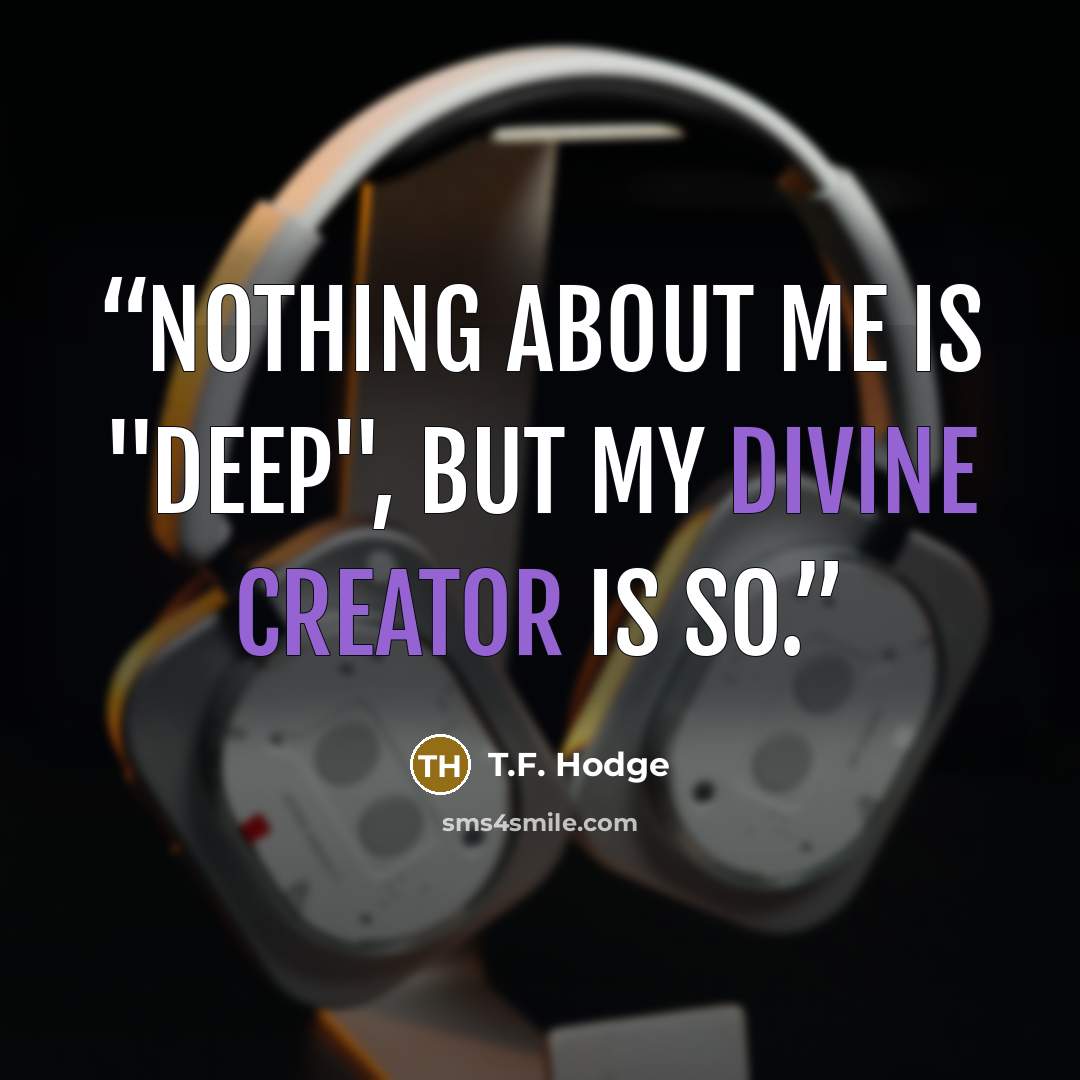“Nothing about me is "deep", but my divine creator is so.” quote by T.F. Hodge