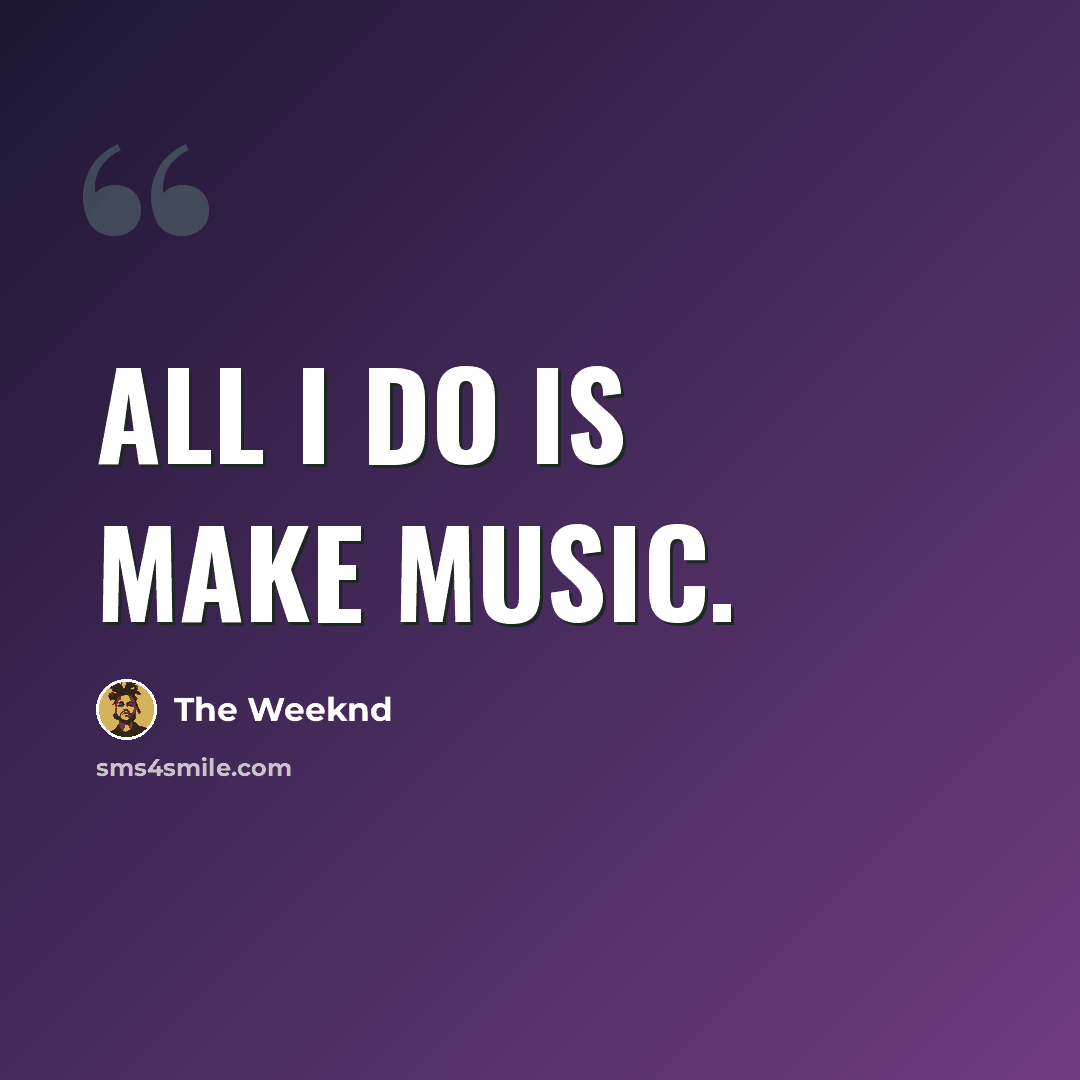 “All I do is make music.” quote by The Weeknd