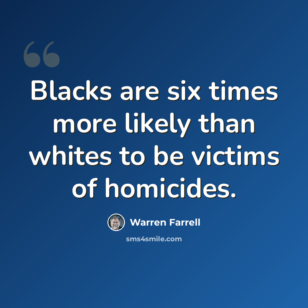 “Blacks are six times more likely than whites to be victims of homicides.” quote by Warren Farrell