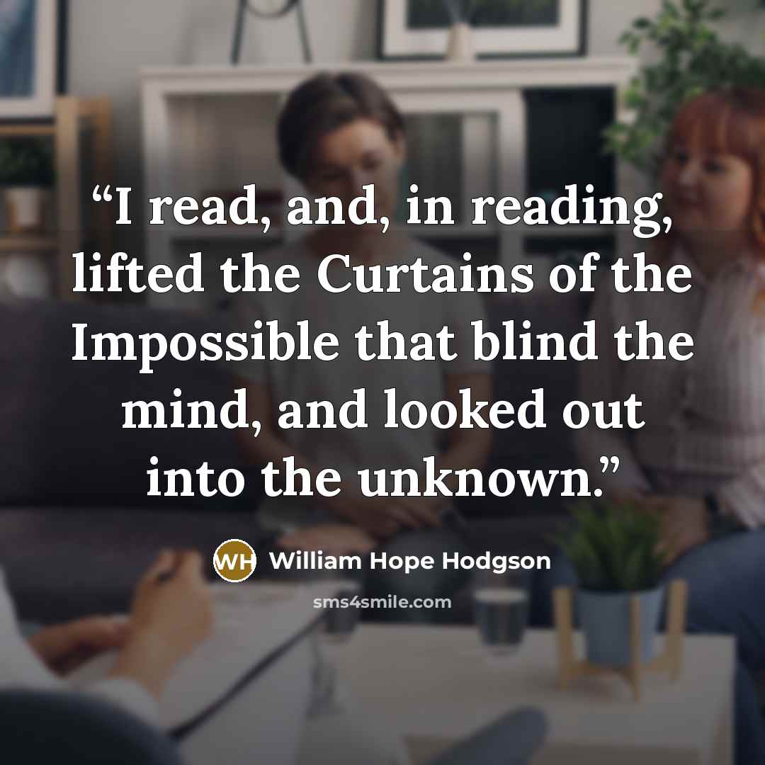 “I read, and, in reading, lifted the Curtains of the Impossible that blind the mind, and looked out into the unknown.” quote by William Hope Hodgson