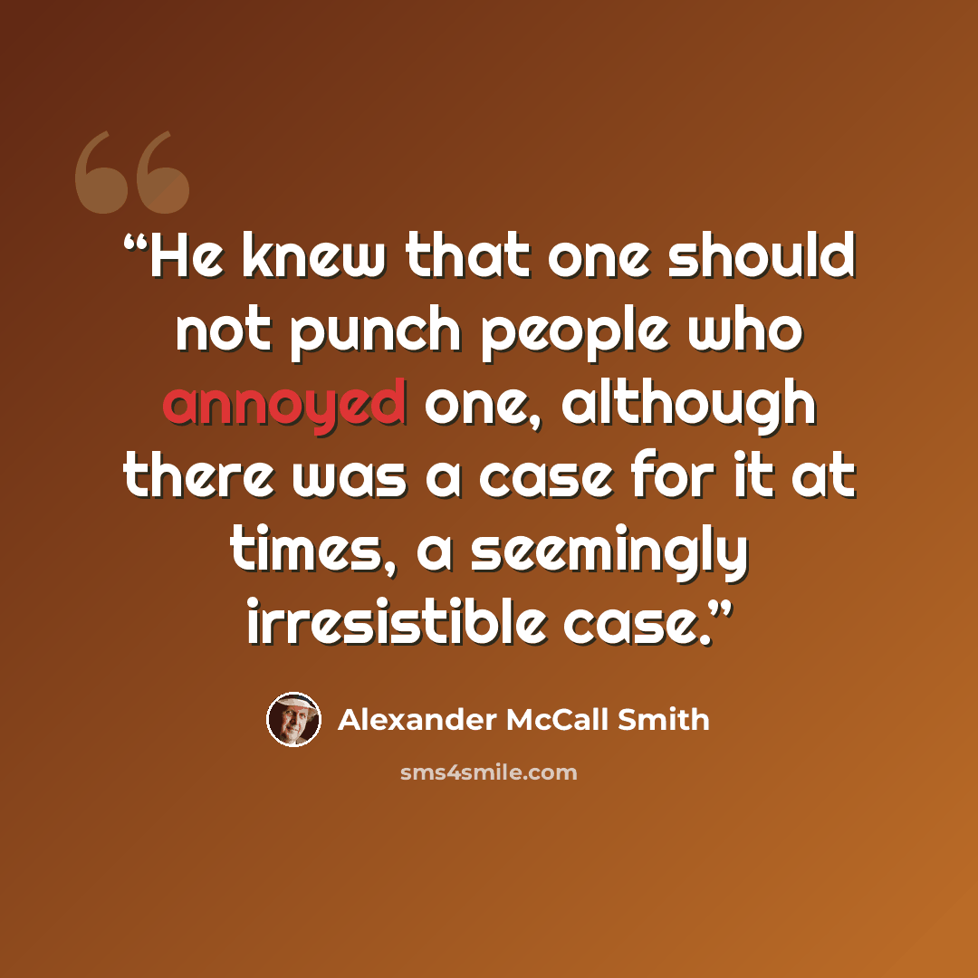 “He knew that one should not punch people who annoyed one, although there was a case for it at times, a seemingly irresistible case.” quote by Alexander McCall Smith