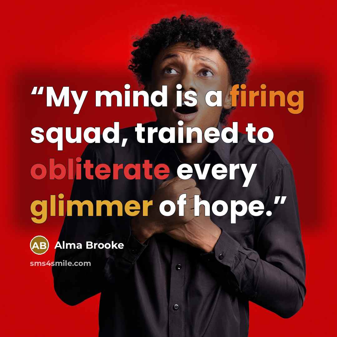 “My mind is a firing squad, trained to obliterate every glimmer of hope.” quote by Alma Brooke